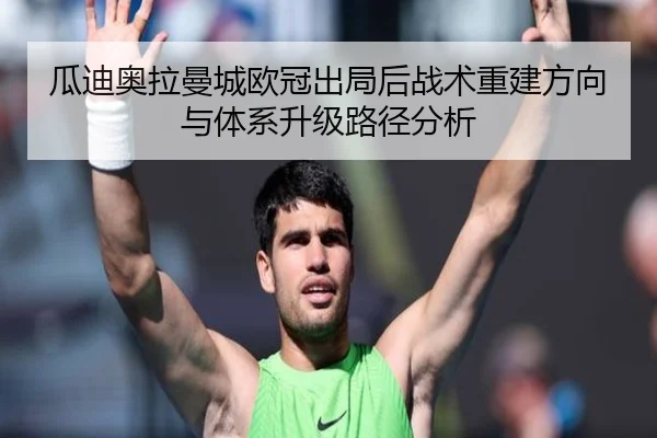 瓜迪奥拉曼城欧冠出局后战术重建方向与体系升级路径分析