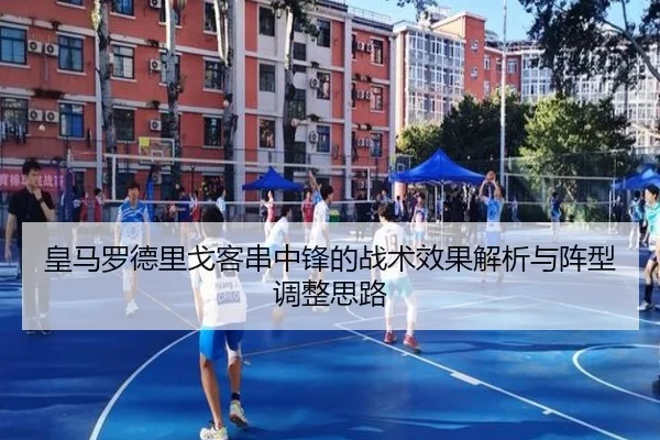 皇马罗德里戈客串中锋的战术效果解析与阵型调整思路