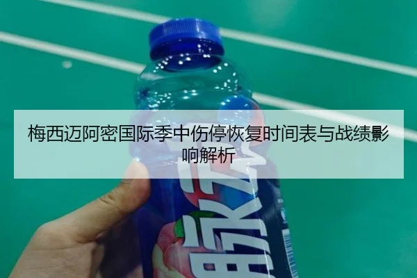 梅西迈阿密国际季中伤停恢复时间表与战绩影响解析（kaiyun）