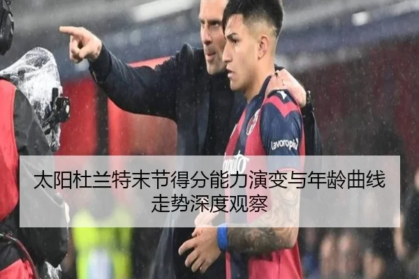 太阳杜兰特末节得分能力演变与年龄曲线走势深度观察