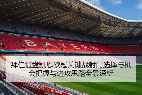拜仁复盘凯恩欧冠关键战射门选择与机会把握与进攻思路全景深析