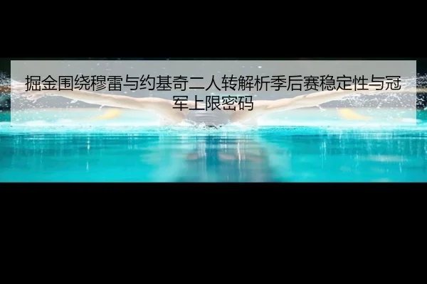 掘金围绕穆雷与约基奇二人转解析季后赛稳定性与冠军上限密码