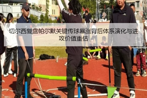 切尔西复盘帕尔默关键传球暴涨背后体系演化与进攻价值重估