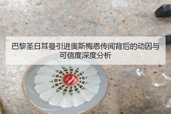 巴黎圣日耳曼引进奥斯梅恩传闻背后的动因与可信度深度分析
