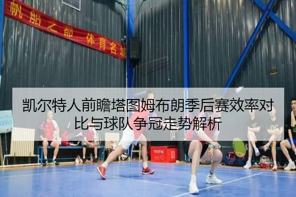凯尔特人前瞻塔图姆布朗季后赛效率对比与球队争冠走势解析