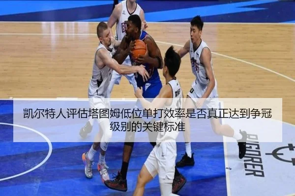 凯尔特人评估塔图姆低位单打效率是否真正达到争冠级别的关键标准