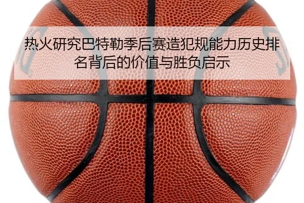 热火研究巴特勒季后赛造犯规能力历史排名背后的价值与胜负启示