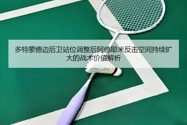 多特蒙德边后卫站位调整后阿德耶米反击空间持续扩大的战术价值解析