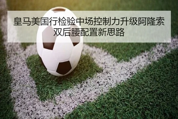 皇马美国行检验中场控制力升级阿隆索双后腰配置新思路