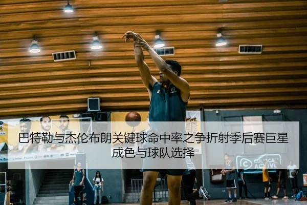 巴特勒与杰伦布朗关键球命中率之争折射季后赛巨星成色与球队选择