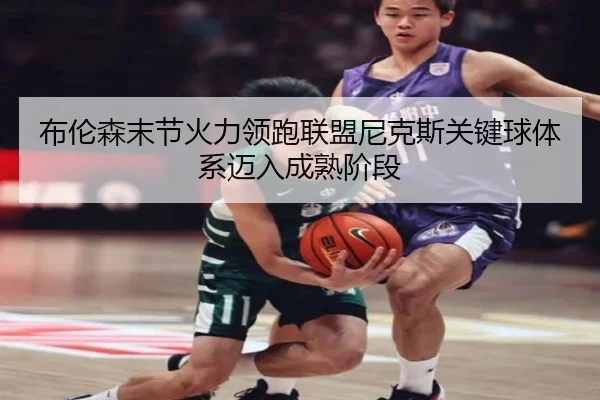 布伦森末节火力领跑联盟尼克斯关键球体系迈入成熟阶段