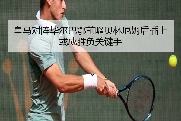 皇马对阵毕尔巴鄂前瞻贝林厄姆后插上或成胜负关键手